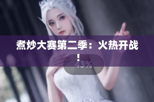 煮炒大赛第二季：火热开战！