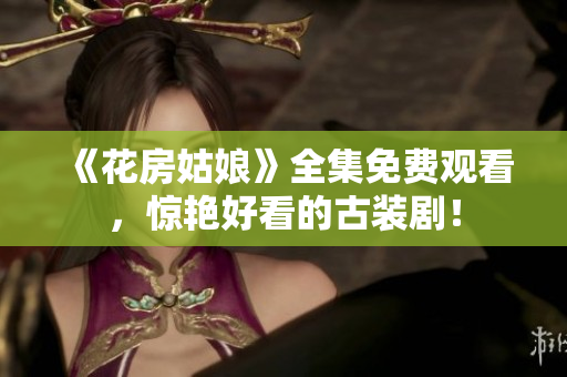 《花房姑娘》全集免费观看，惊艳好看的古装剧！