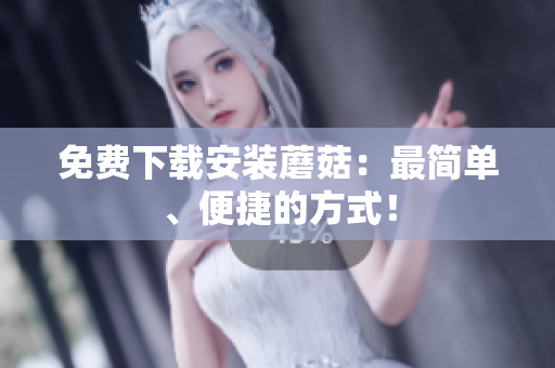 免费下载安装蘑菇：最简单、便捷的方式！