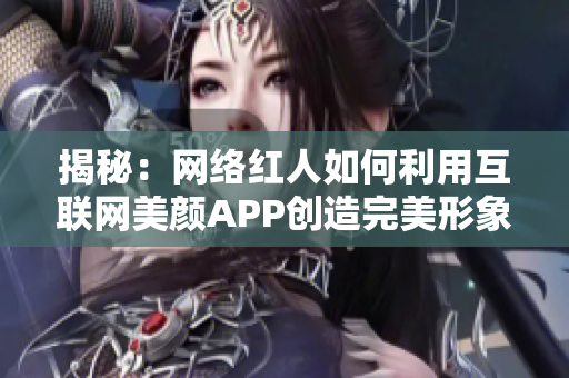 揭秘：网络红人如何利用互联网美颜APP创造完美形象