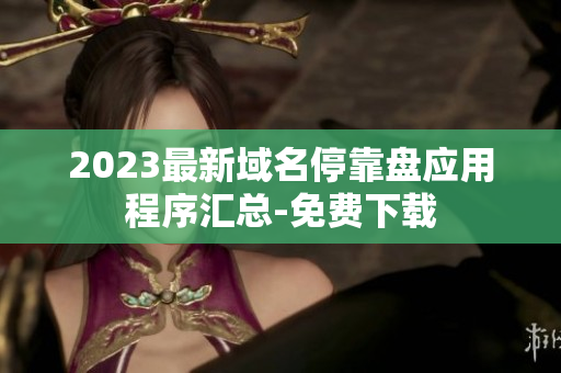 2023最新域名停靠盘应用程序汇总-免费下载