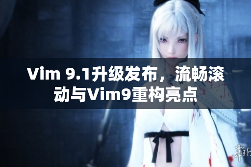 Vim 9.1升级发布，流畅滚动与Vim9重构亮点