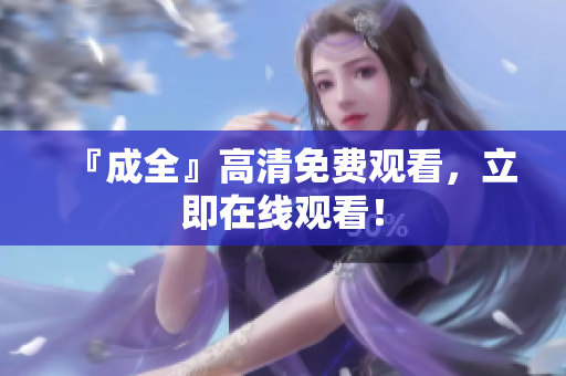 『成全』高清免费观看，立即在线观看！