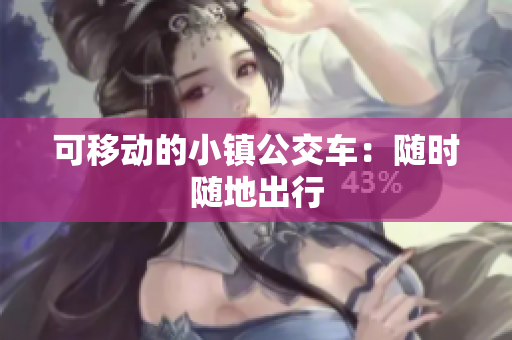 可移动的小镇公交车：随时随地出行