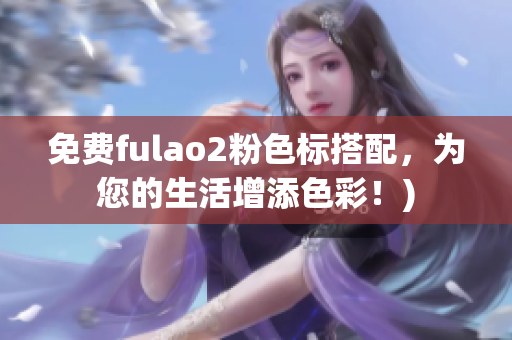免费fulao2粉色标搭配，为您的生活增添色彩！)