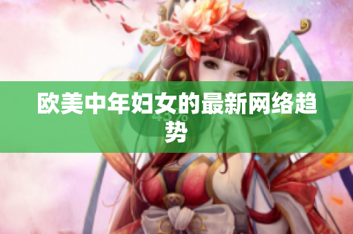欧美中年妇女的最新网络趋势