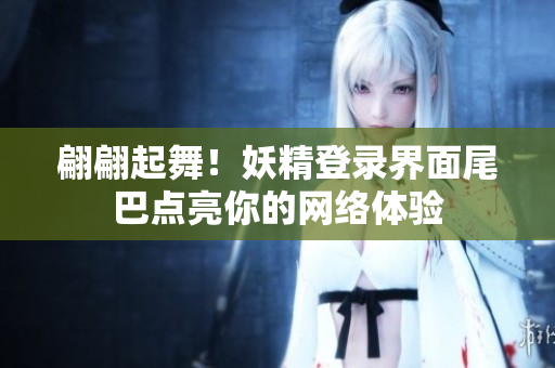 翩翩起舞！妖精登录界面尾巴点亮你的网络体验