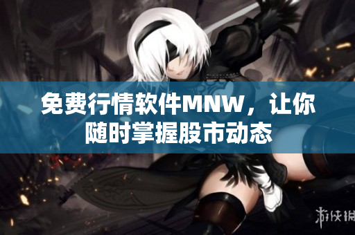 免费行情软件MNW，让你随时掌握股市动态