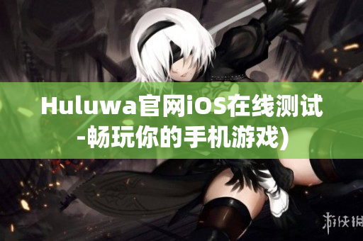 Huluwa官网iOS在线测试-畅玩你的手机游戏)