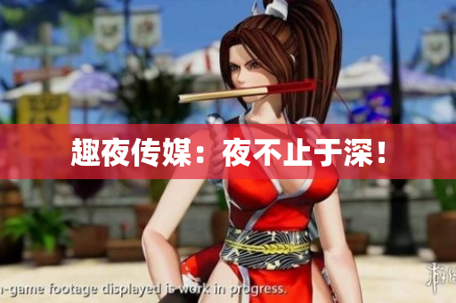 趣夜传媒：夜不止于深！
