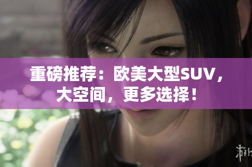 重磅推荐：欧美大型SUV，大空间，更多选择！