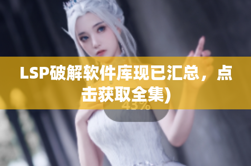 LSP破解软件库现已汇总，点击获取全集)