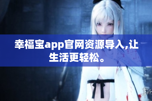 幸福宝app官网资源导入,让生活更轻松。