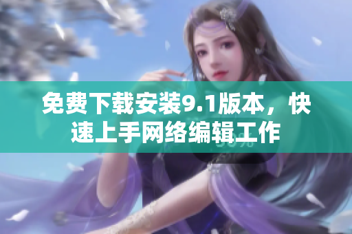 免费下载安装9.1版本，快速上手网络编辑工作