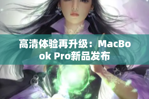 高清体验再升级：MacBook Pro新品发布