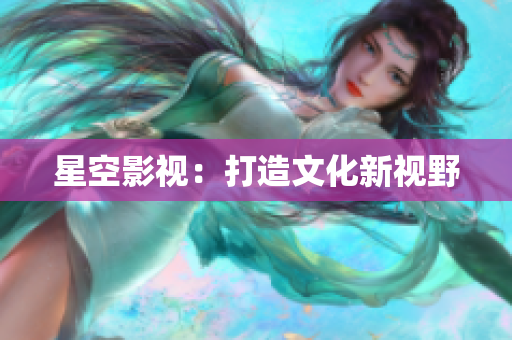 星空影视：打造文化新视野