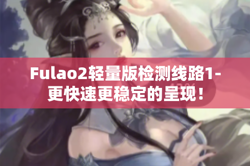 Fulao2轻量版检测线路1-更快速更稳定的呈现！