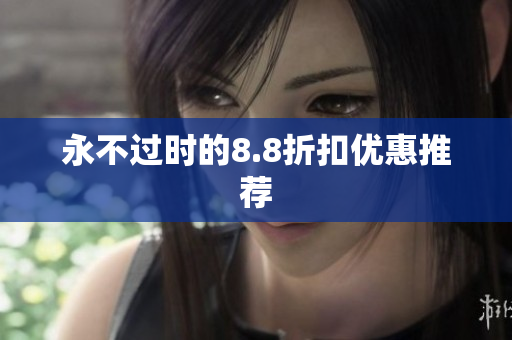 永不过时的8.8折扣优惠推荐