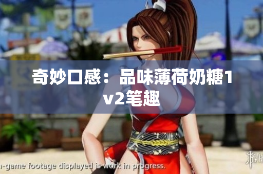 奇妙口感：品味薄荷奶糖1v2笔趣