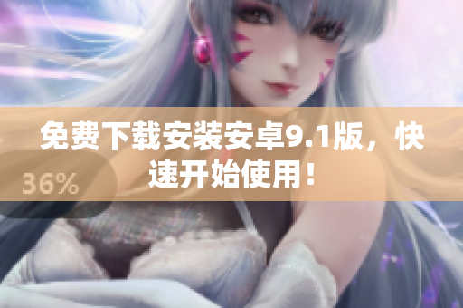 免费下载安装安卓9.1版，快速开始使用！