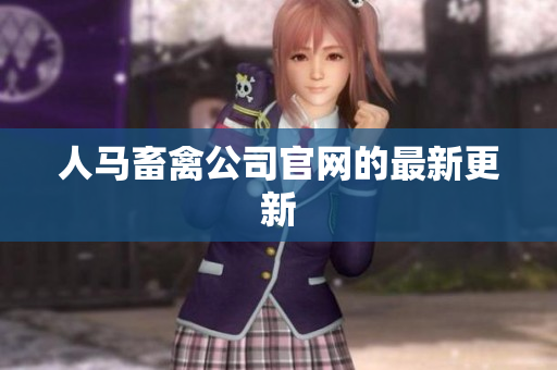 人马畜禽公司官网的最新更新