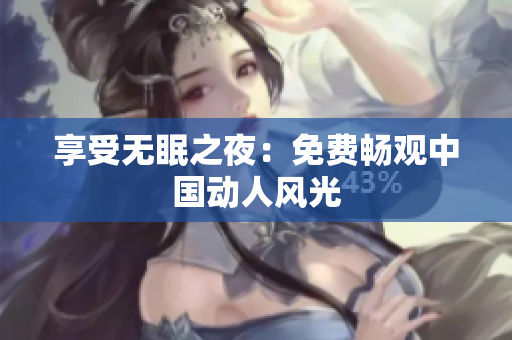 享受无眠之夜：免费畅观中国动人风光