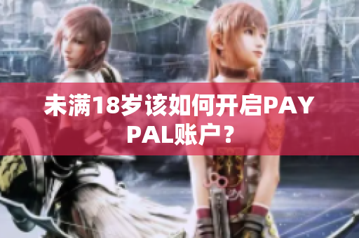 未满18岁该如何开启PAYPAL账户？