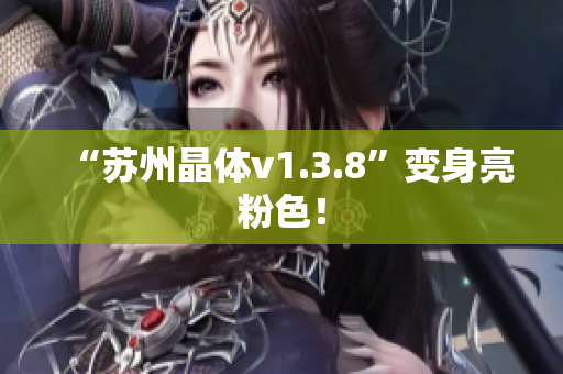 “苏州晶体v1.3.8”变身亮粉色！