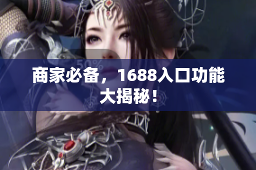 商家必备，1688入口功能大揭秘！