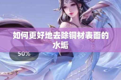 如何更好地去除铜材表面的水垢
