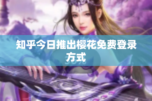 知乎今日推出樱花免费登录方式