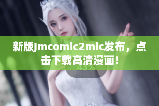 新版Jmcomic2mic发布，点击下载高清漫画！