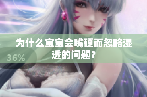 为什么宝宝会嘴硬而忽略湿透的问题？