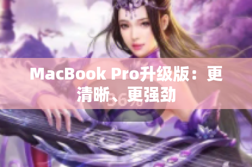 MacBook Pro升级版：更清晰、更强劲