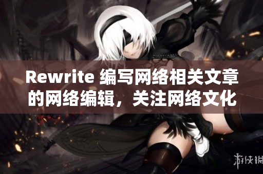 Rewrite 编写网络相关文章的网络编辑，关注网络文化。
