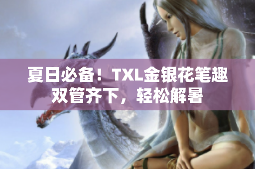夏日必备！TXL金银花笔趣双管齐下，轻松解暑