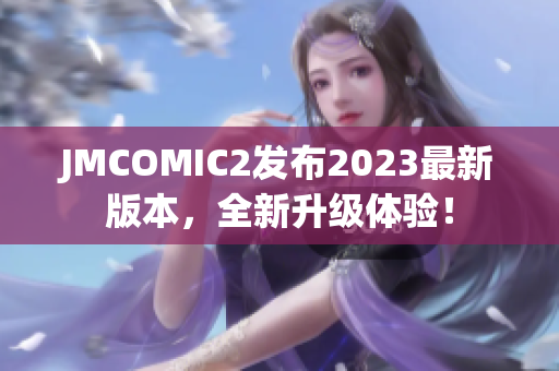 JMCOMIC2发布2023最新版本，全新升级体验！