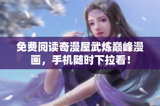 免费阅读奇漫屋武炼巅峰漫画，手机随时下拉看！