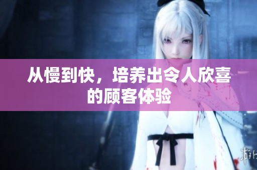 从慢到快，培养出令人欣喜的顾客体验