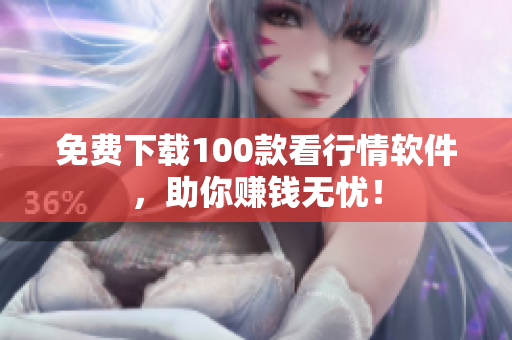 免费下载100款看行情软件，助你赚钱无忧！