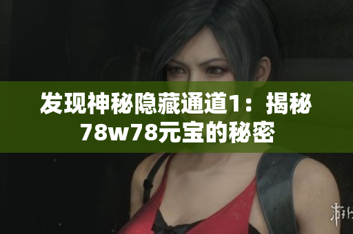 发现神秘隐藏通道1：揭秘78w78元宝的秘密