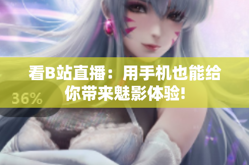 看B站直播：用手机也能给你带来魅影体验!