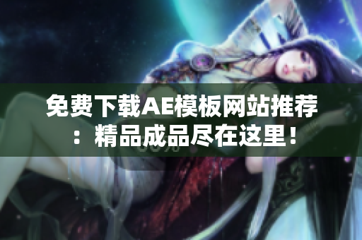 免费下载AE模板网站推荐：精品成品尽在这里！