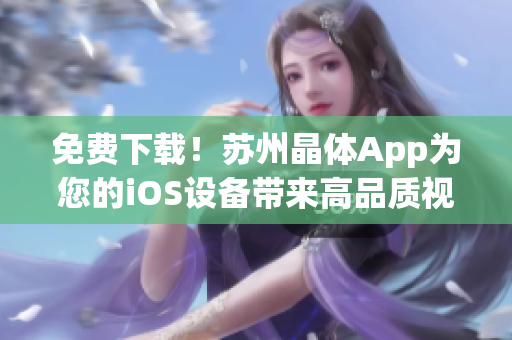 免费下载！苏州晶体App为您的iOS设备带来高品质视觉享受