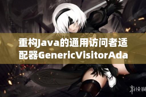 重构Java的通用访问者适配器GenericVisitorAdapter