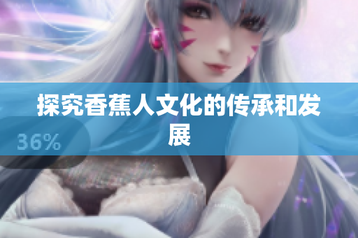 探究香蕉人文化的传承和发展