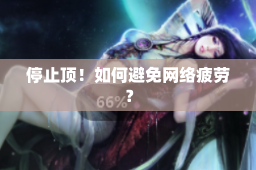 停止顶！如何避免网络疲劳？
