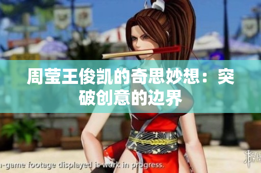 周莹王俊凯的奇思妙想：突破创意的边界