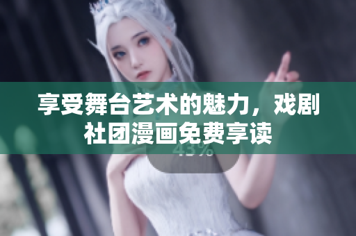 享受舞台艺术的魅力，戏剧社团漫画免费享读