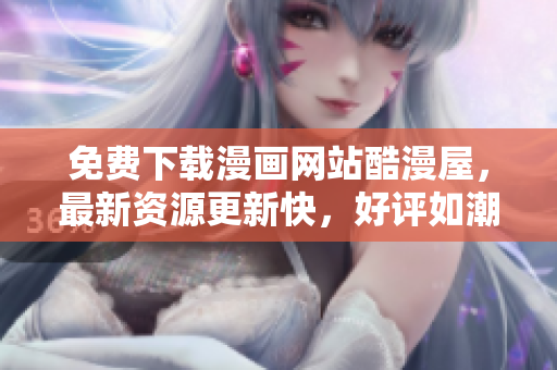 免费下载漫画网站酷漫屋，最新资源更新快，好评如潮